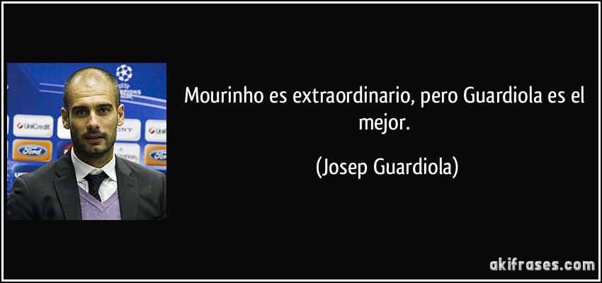 Mourinho es extraordinario, pero Guardiola es el mejor. (Josep Guardiola)