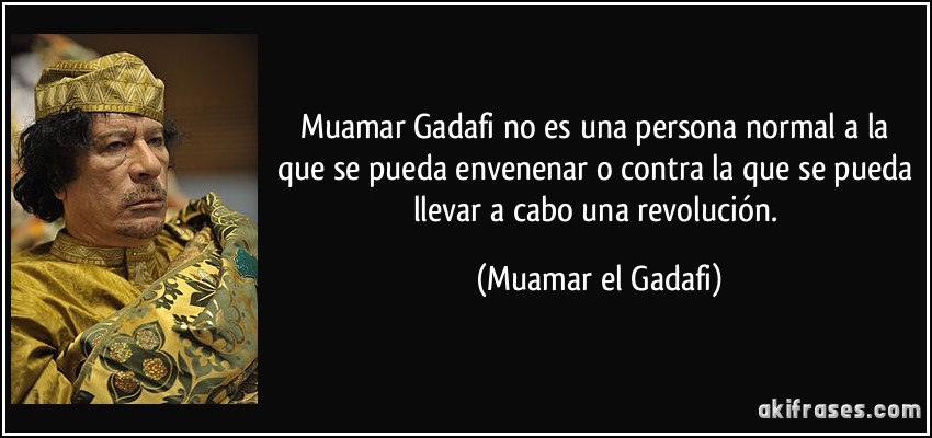 Muamar Gadafi no es una persona normal a la que se pueda envenenar o contra la que se pueda llevar a cabo una revolución. (Muamar el Gadafi)