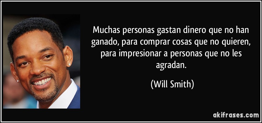 Muchas personas gastan dinero que no han ganado, para comprar cosas que no quieren, para impresionar a personas que no les agradan. (Will Smith)
