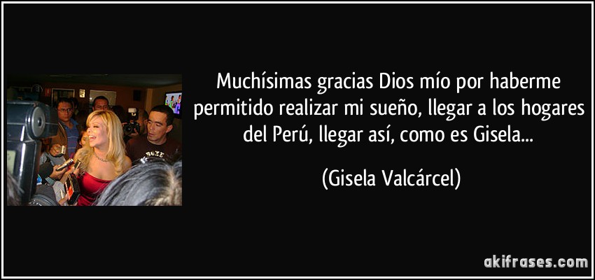 Muchísimas gracias Dios mío por haberme permitido realizar mi sueño, llegar a los hogares del Perú, llegar así, como es Gisela... (Gisela Valcárcel)