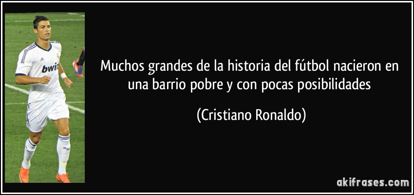 Muchos grandes de la historia del fútbol nacieron en una barrio pobre y con pocas posibilidades (Cristiano Ronaldo)