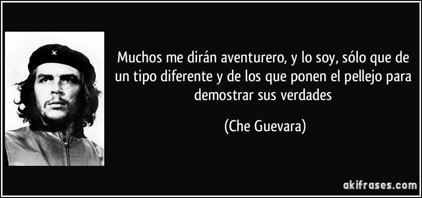 Muchos me dirán aventurero, y lo soy, sólo que de un tipo diferente y de los que ponen el pellejo para demostrar sus verdades (Che Guevara)