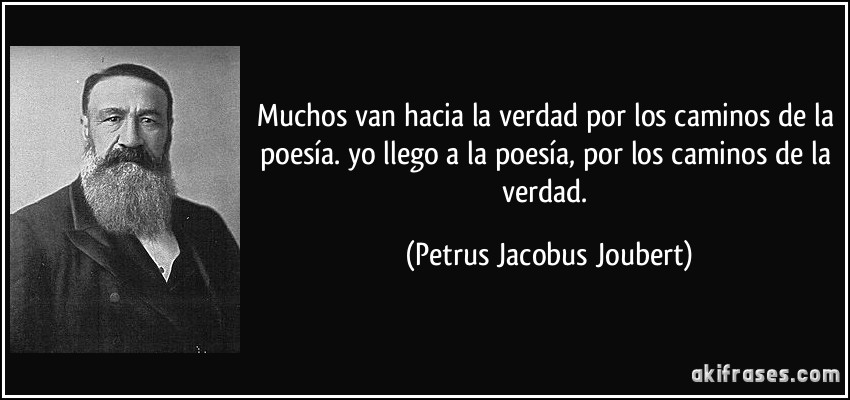 Muchos van hacia la verdad por los caminos de la poesía. yo llego a la poesía, por los caminos de la verdad. (Petrus Jacobus Joubert)