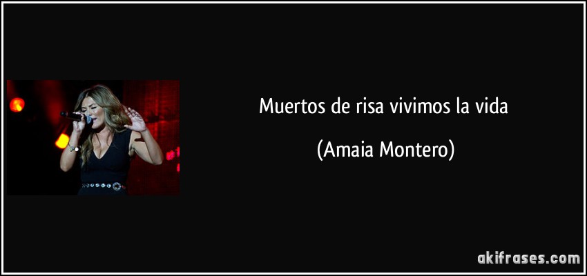 Muertos de risa vivimos la vida (Amaia Montero)