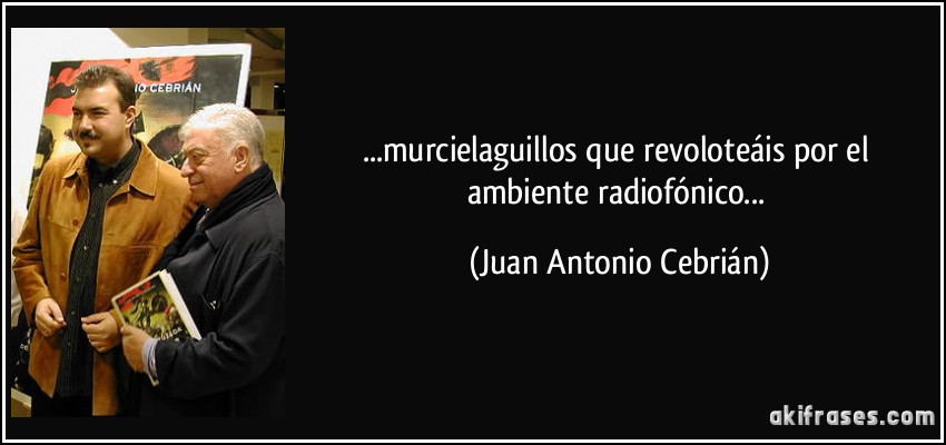 ...murcielaguillos que revoloteáis por el ambiente radiofónico... (Juan Antonio Cebrián)