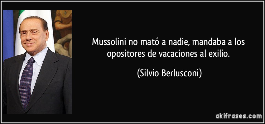 Mussolini no mató a nadie, mandaba a los opositores de vacaciones al exilio. (Silvio Berlusconi)