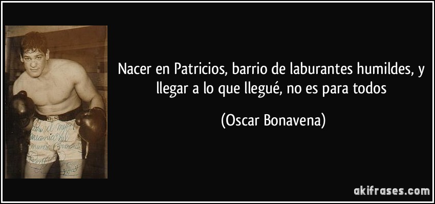 Nacer en Patricios, barrio de laburantes humildes, y llegar a lo que llegué, no es para todos (Oscar Bonavena)