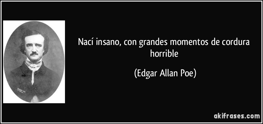 Nací insano, con grandes momentos de cordura horrible (Edgar Allan Poe)