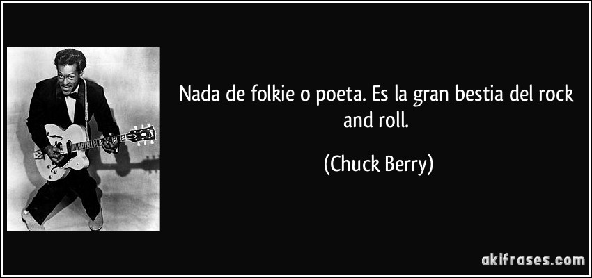 Nada de folkie o poeta. Es la gran bestia del rock and roll. (Chuck Berry)