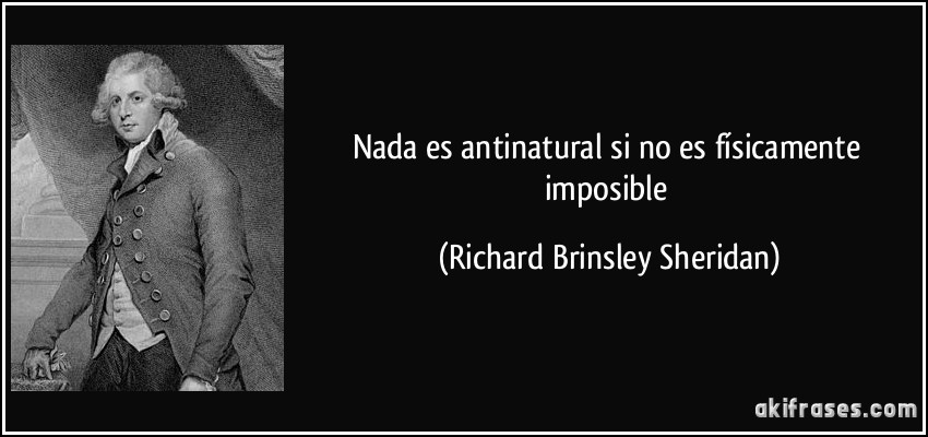 Nada es antinatural si no es físicamente imposible (Richard Brinsley Sheridan)