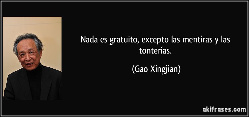 Nada es gratuito, excepto las mentiras y las tonterías. (Gao Xingjian)