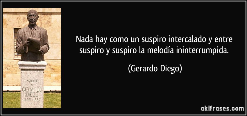 Nada hay como un suspiro intercalado y entre suspiro y suspiro la melodía ininterrumpida. (Gerardo Diego)