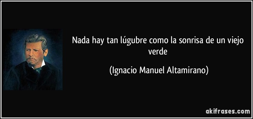Nada hay tan lúgubre como la sonrisa de un viejo verde (Ignacio Manuel Altamirano)