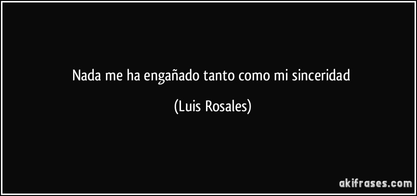 Nada me ha engañado tanto como mi sinceridad (Luis Rosales)