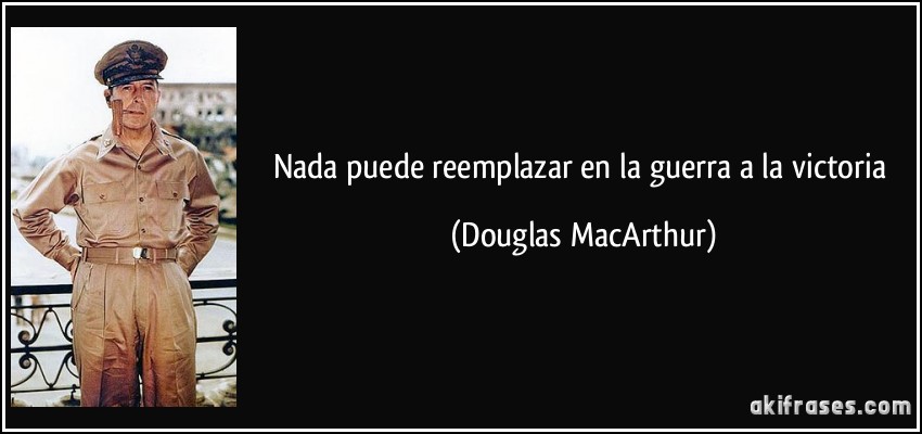 Nada puede reemplazar en la guerra a la victoria (Douglas MacArthur)