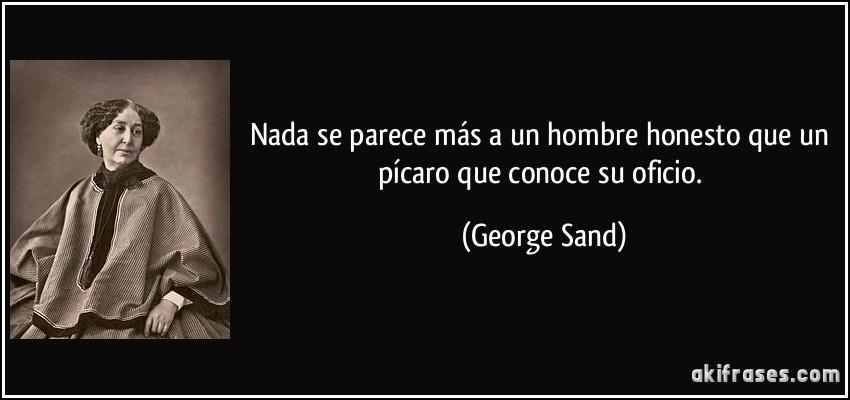Nada se parece más a un hombre honesto que un pícaro que conoce su oficio. (George Sand)