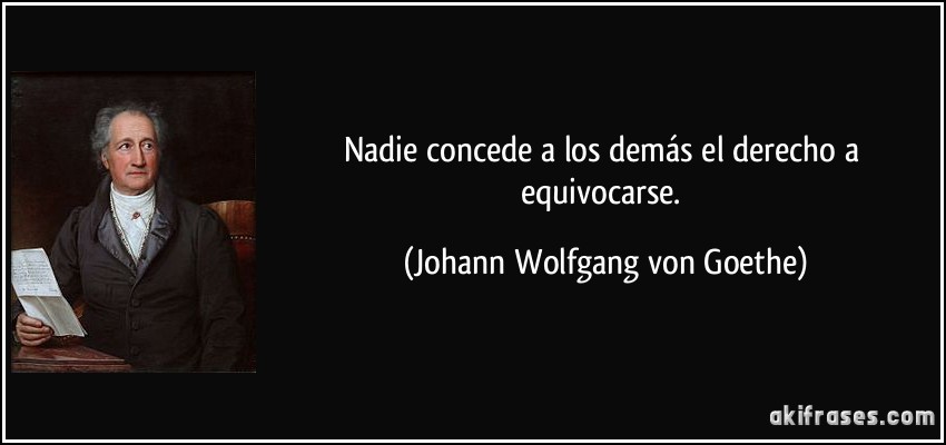 Nadie concede a los demás el derecho a equivocarse. (Johann Wolfgang von Goethe)