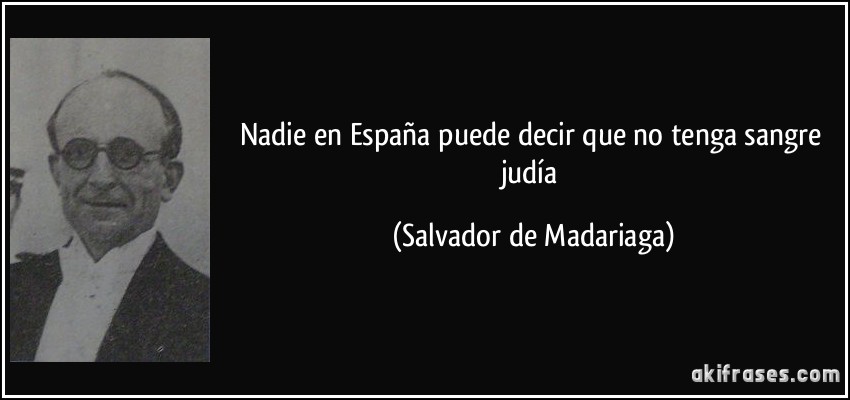 Nadie en España puede decir que no tenga sangre judía (Salvador de Madariaga)