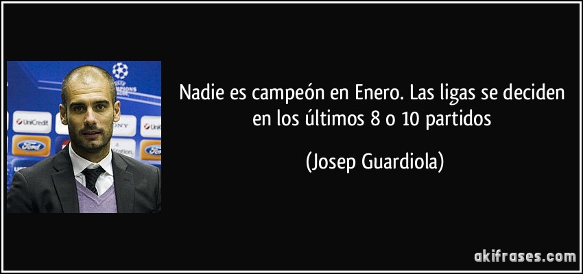 Nadie es campeón en Enero. Las ligas se deciden en los últimos 8 o 10 partidos (Josep Guardiola)