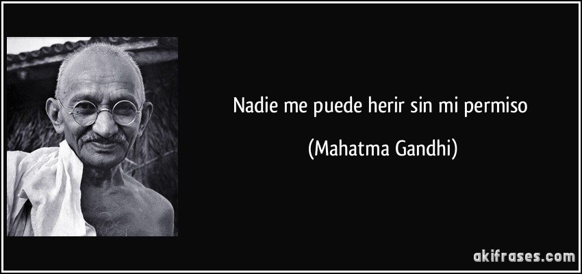 Nadie me puede herir sin mi permiso (Mahatma Gandhi)