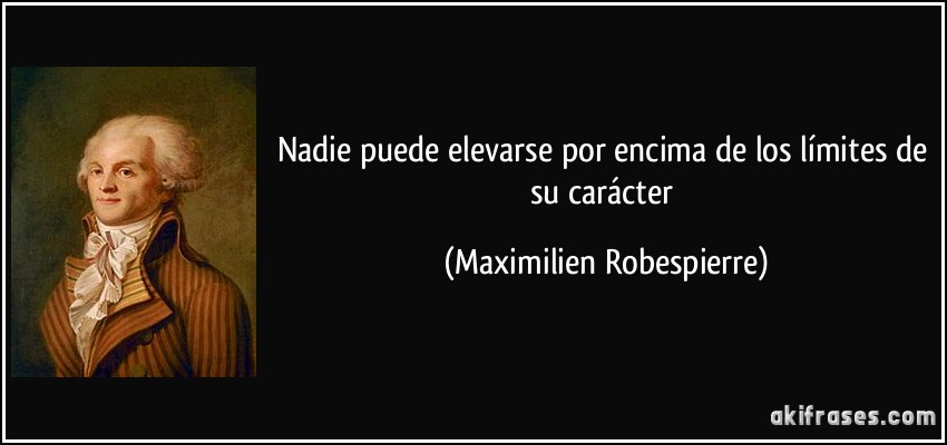 Nadie puede elevarse por encima de los límites de su carácter (Maximilien Robespierre)