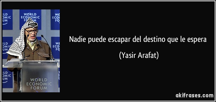Nadie puede escapar del destino que le espera (Yasir Arafat)