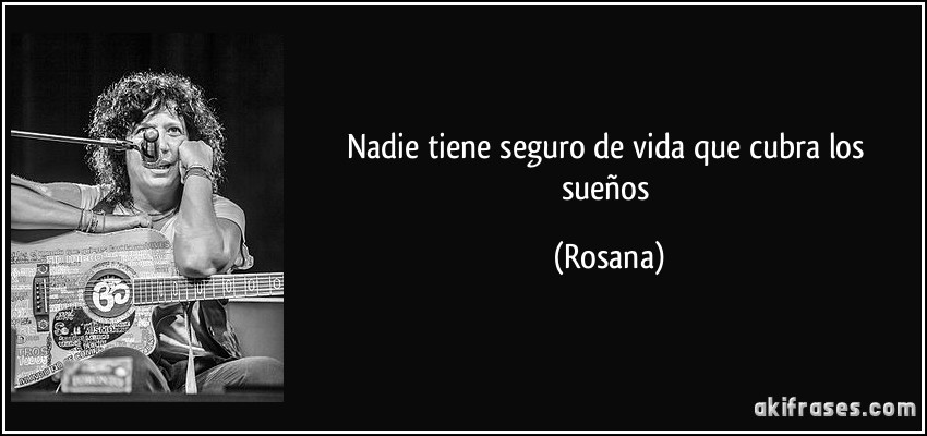 Nadie tiene seguro de vida que cubra los sueños (Rosana)
