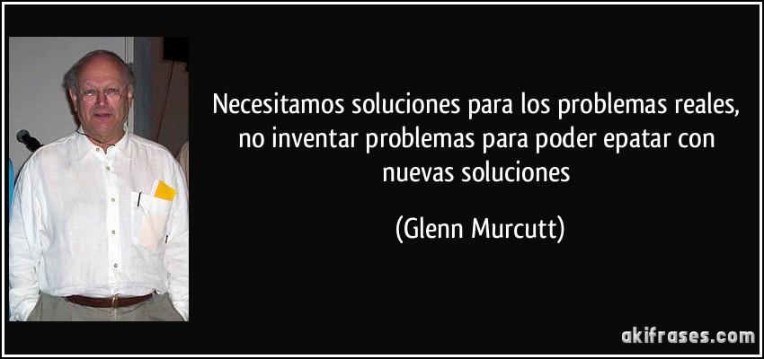 Necesitamos soluciones para los problemas reales, no inventar problemas para poder epatar con nuevas soluciones (Glenn Murcutt)