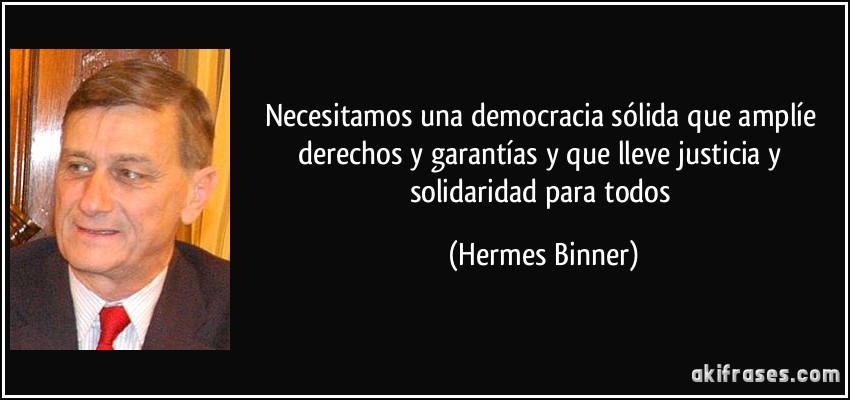 Necesitamos una democracia sólida que amplíe derechos y garantías y que lleve justicia y solidaridad para todos (Hermes Binner)
