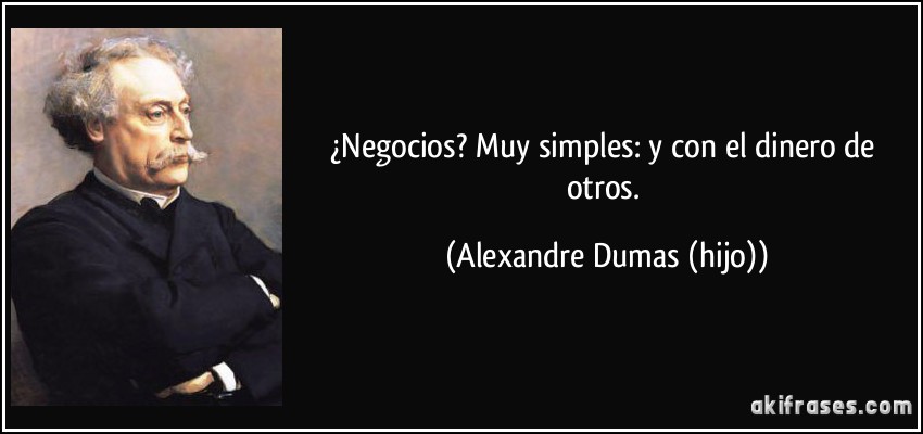 ¿Negocios? Muy simples: y con el dinero de otros. (Alexandre Dumas (hijo))
