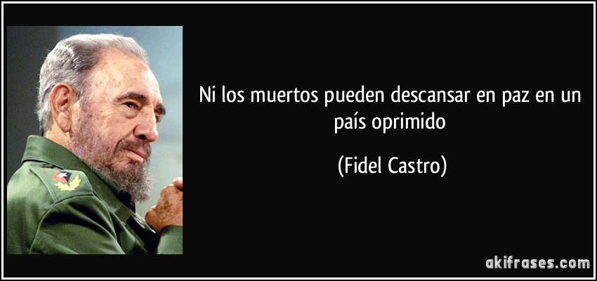 Ni los muertos pueden descansar en paz en un país oprimido (Fidel Castro)