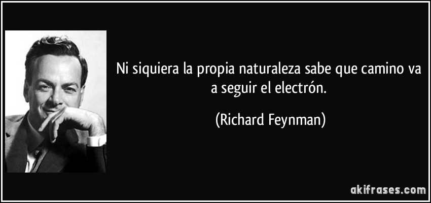 Ni siquiera la propia naturaleza sabe que camino va a seguir el electrón. (Richard Feynman)