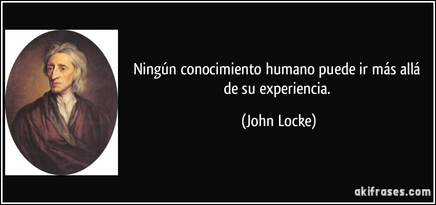 Ningún conocimiento humano puede ir más allá de su experiencia. (John Locke)
