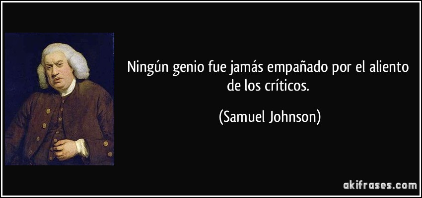 Ningún genio fue jamás empañado por el aliento de los críticos. (Samuel Johnson)