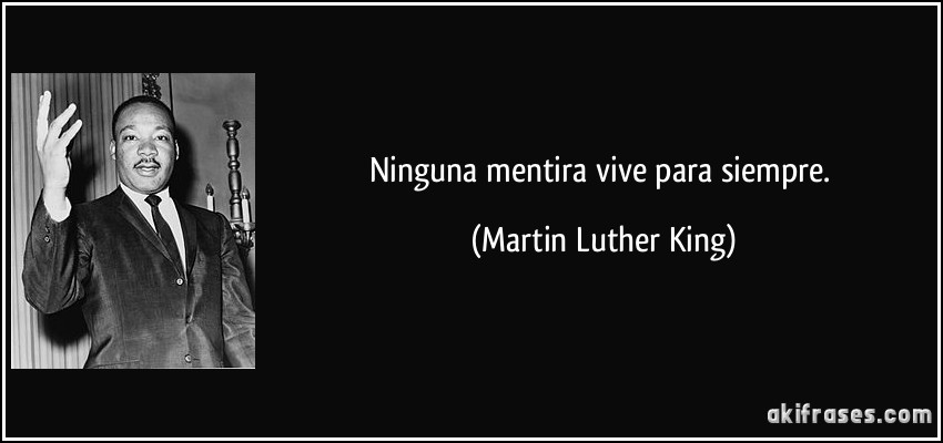 Ninguna mentira vive para siempre. (Martin Luther King)