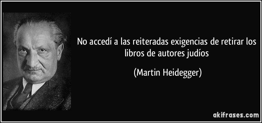 No accedí a las reiteradas exigencias de retirar los libros de autores judíos (Martin Heidegger)