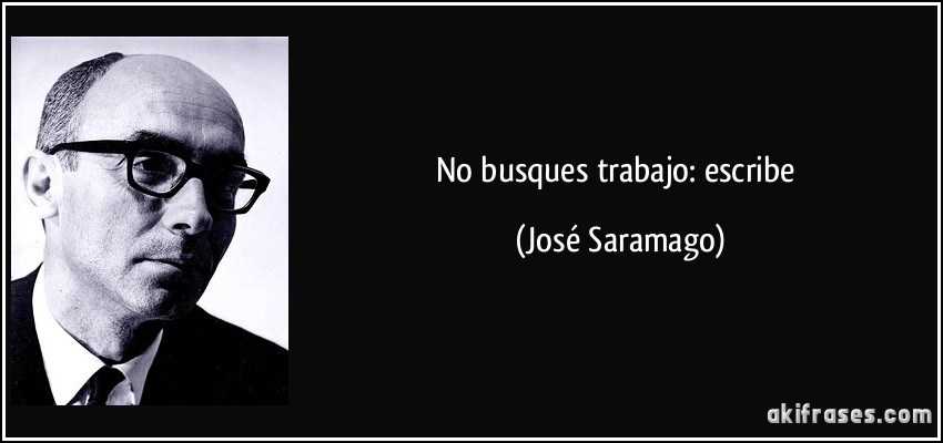No busques trabajo: escribe (José Saramago)