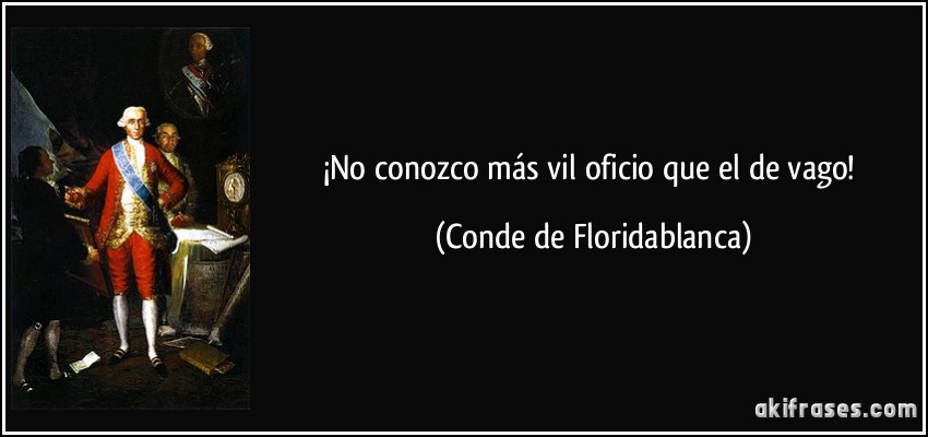 ¡No conozco más vil oficio que el de vago! (Conde de Floridablanca)