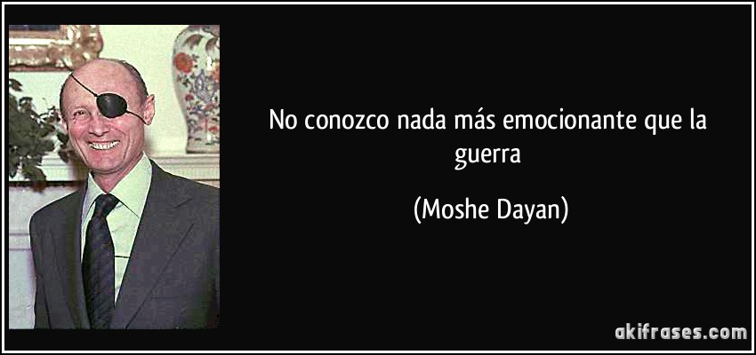 No conozco nada más emocionante que la guerra (Moshe Dayan)