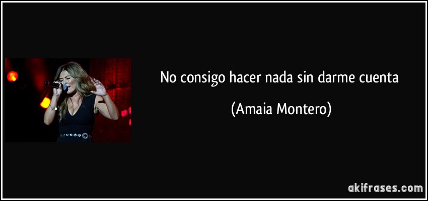 No consigo hacer nada sin darme cuenta (Amaia Montero)
