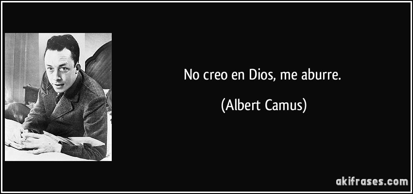 No creo en Dios, me aburre. (Albert Camus)
