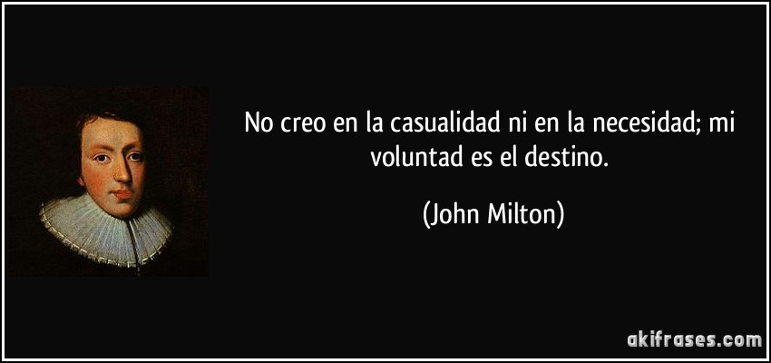 No creo en la casualidad ni en la necesidad; mi voluntad es el destino. (John Milton)