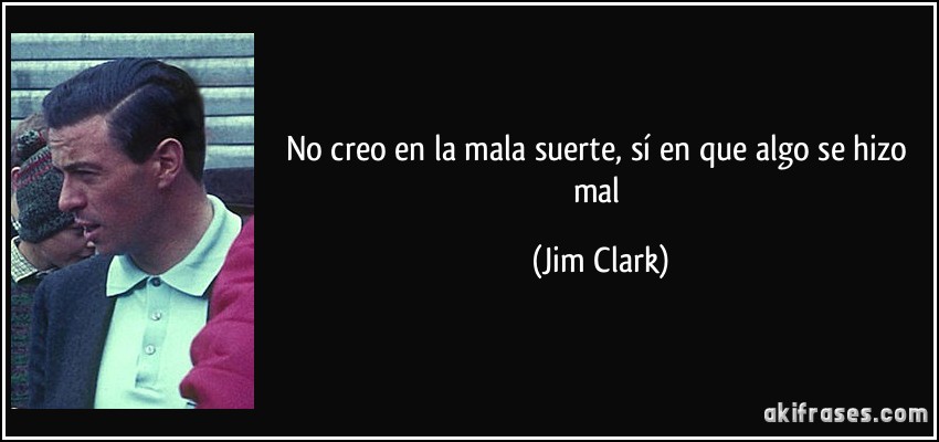 No creo en la mala suerte, sí en que algo se hizo mal (Jim Clark)