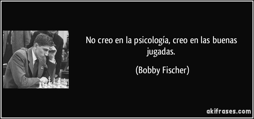 No creo en la psicología, creo en las buenas jugadas. (Bobby Fischer)