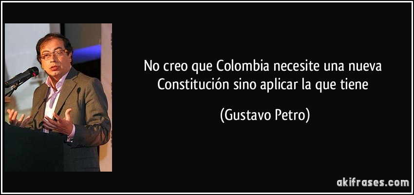 No creo que Colombia necesite una nueva Constitución sino aplicar la que tiene (Gustavo Petro)