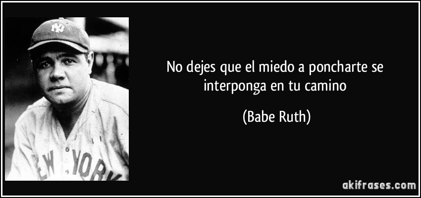 No dejes que el miedo a poncharte se interponga en tu camino (Babe Ruth)