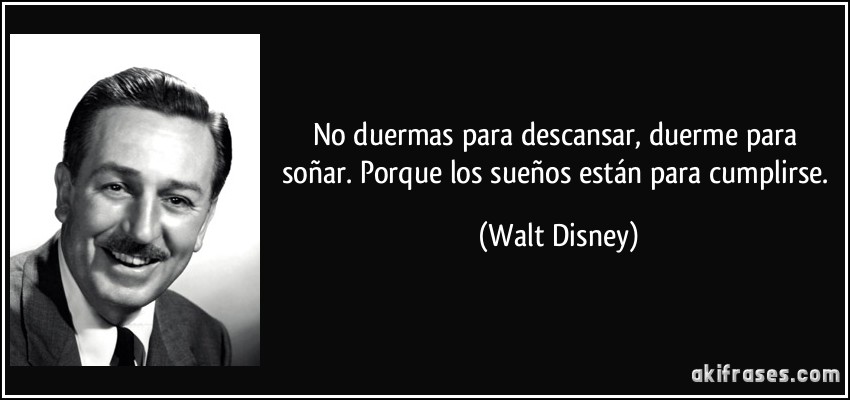 No duermas para descansar, duerme para soñar. Porque los sueños están para cumplirse. (Walt Disney)