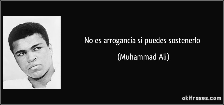 No es arrogancia si puedes sostenerlo (Muhammad Ali)