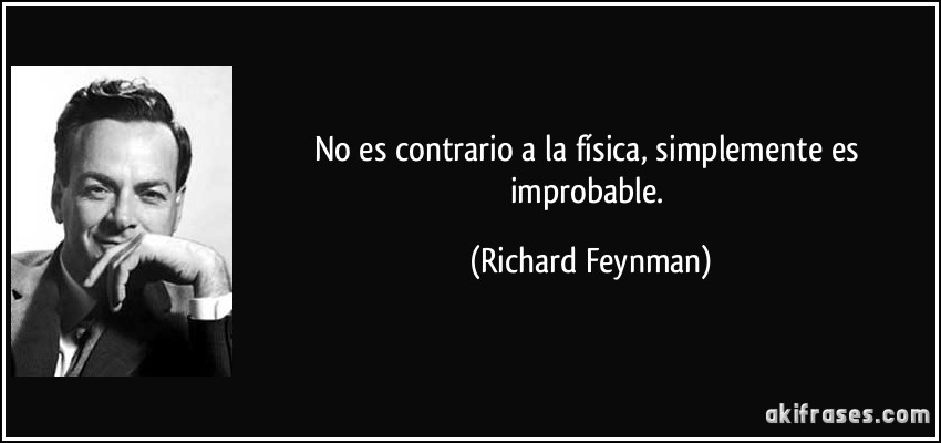 No es contrario a la física, simplemente es improbable. (Richard Feynman)