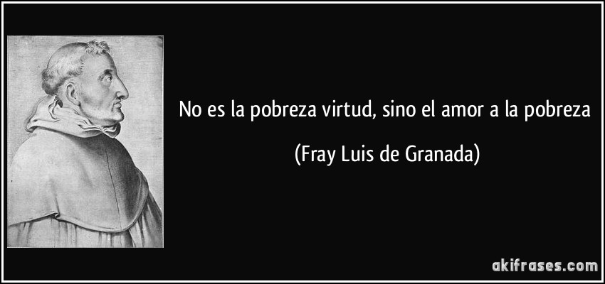 No es la pobreza virtud, sino el amor a la pobreza (Fray Luis de Granada)